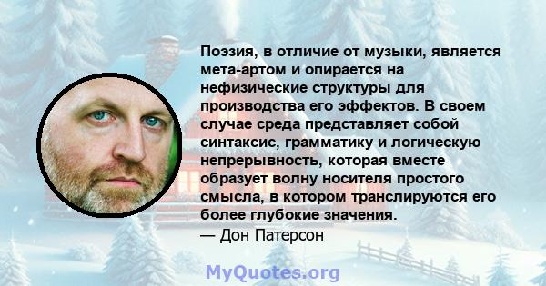 Поэзия, в отличие от музыки, является мета-артом и опирается на нефизические структуры для производства его эффектов. В своем случае среда представляет собой синтаксис, грамматику и логическую непрерывность, которая