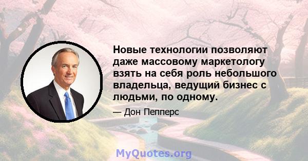 Новые технологии позволяют даже массовому маркетологу взять на себя роль небольшого владельца, ведущий бизнес с людьми, по одному.