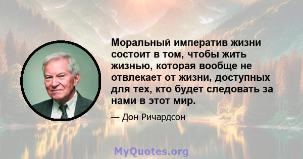 Моральный императив жизни состоит в том, чтобы жить жизнью, которая вообще не отвлекает от жизни, доступных для тех, кто будет следовать за нами в этот мир.