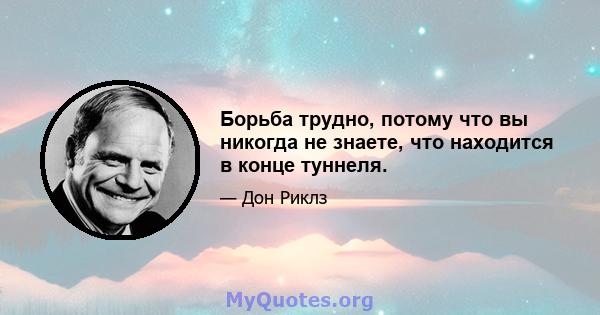 Борьба трудно, потому что вы никогда не знаете, что находится в конце туннеля.