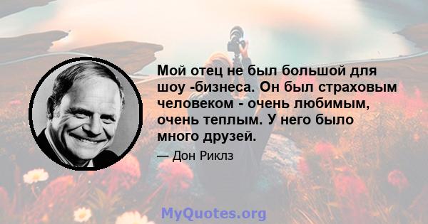 Мой отец не был большой для шоу -бизнеса. Он был страховым человеком - очень любимым, очень теплым. У него было много друзей.