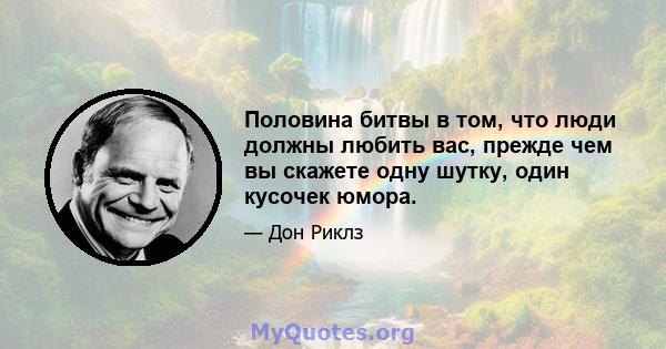 Половина битвы в том, что люди должны любить вас, прежде чем вы скажете одну шутку, один кусочек юмора.