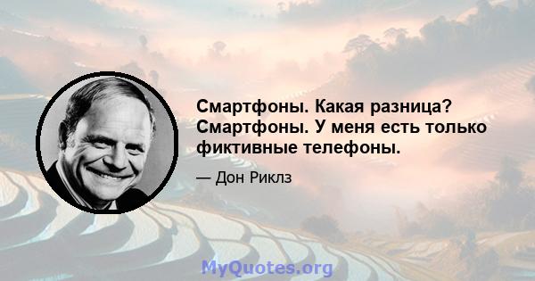 Смартфоны. Какая разница? Смартфоны. У меня есть только фиктивные телефоны.