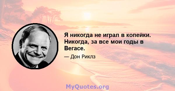 Я никогда не играл в копейки. Никогда, за все мои годы в Вегасе.