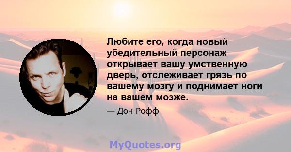 Любите его, когда новый убедительный персонаж открывает вашу умственную дверь, отслеживает грязь по вашему мозгу и поднимает ноги на вашем мозже.