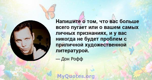 Напишите о том, что вас больше всего пугает или о вашем самых личных признаниях, и у вас никогда не будет проблем с приличной художественной литературой.