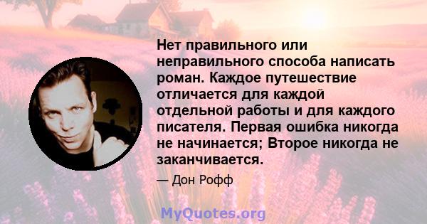 Нет правильного или неправильного способа написать роман. Каждое путешествие отличается для каждой отдельной работы и для каждого писателя. Первая ошибка никогда не начинается; Второе никогда не заканчивается.