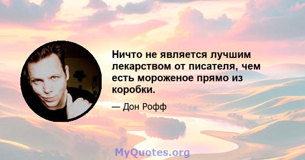 Ничто не является лучшим лекарством от писателя, чем есть мороженое прямо из коробки.