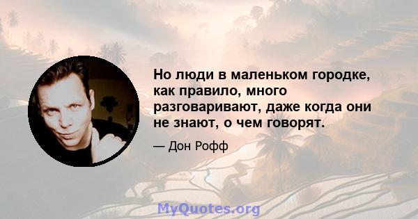 Но люди в маленьком городке, как правило, много разговаривают, даже когда они не знают, о чем говорят.