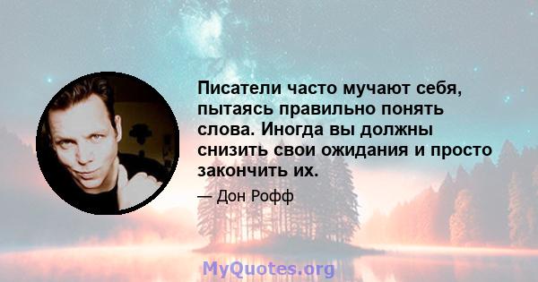 Писатели часто мучают себя, пытаясь правильно понять слова. Иногда вы должны снизить свои ожидания и просто закончить их.