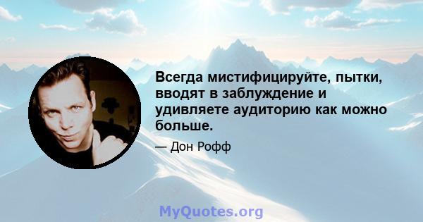 Всегда мистифицируйте, пытки, вводят в заблуждение и удивляете аудиторию как можно больше.