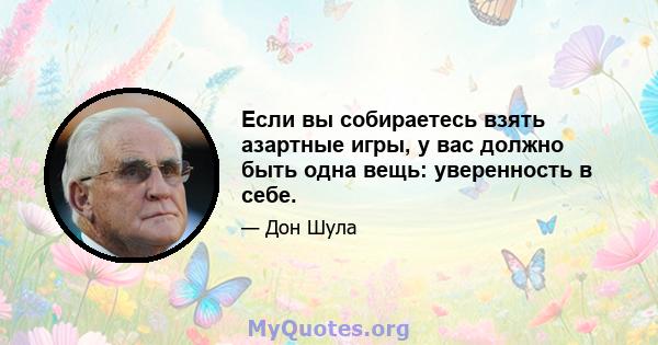 Если вы собираетесь взять азартные игры, у вас должно быть одна вещь: уверенность в себе.