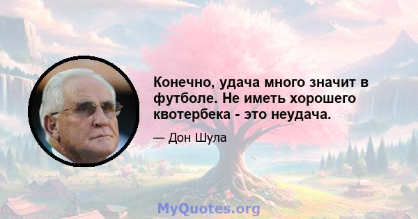 Конечно, удача много значит в футболе. Не иметь хорошего квотербека - это неудача.