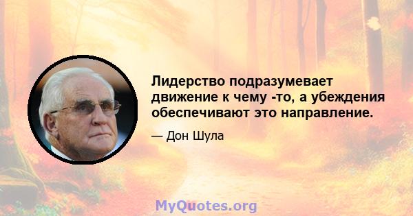 Лидерство подразумевает движение к чему -то, а убеждения обеспечивают это направление.