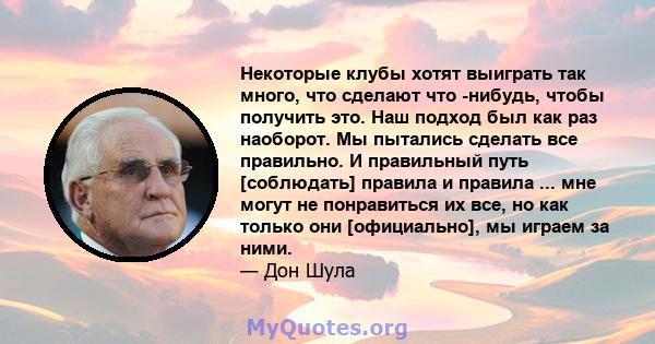 Некоторые клубы хотят выиграть так много, что сделают что -нибудь, чтобы получить это. Наш подход был как раз наоборот. Мы пытались сделать все правильно. И правильный путь [соблюдать] правила и правила ... мне могут не 