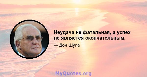 Неудача не фатальная, а успех не является окончательным.