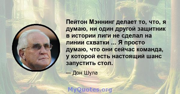 Пейтон Мэннинг делает то, что, я думаю, ни один другой защитник в истории лиги не сделал на линии схватки ... Я просто думаю, что они сейчас команда, у которой есть настоящий шанс запустить стол.