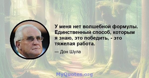 У меня нет волшебной формулы. Единственный способ, которым я знаю, это победить, - это тяжелая работа.