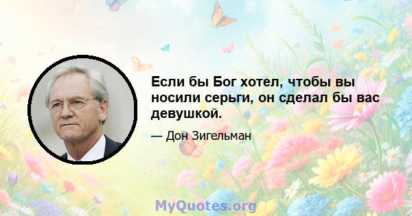 Если бы Бог хотел, чтобы вы носили серьги, он сделал бы вас девушкой.