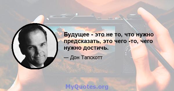 Будущее - это не то, что нужно предсказать, это чего -то, чего нужно достичь.