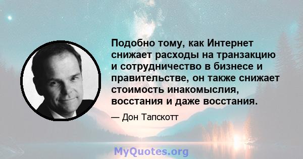 Подобно тому, как Интернет снижает расходы на транзакцию и сотрудничество в бизнесе и правительстве, он также снижает стоимость инакомыслия, восстания и даже восстания.