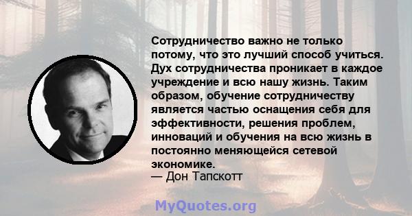 Сотрудничество важно не только потому, что это лучший способ учиться. Дух сотрудничества проникает в каждое учреждение и всю нашу жизнь. Таким образом, обучение сотрудничеству является частью оснащения себя для