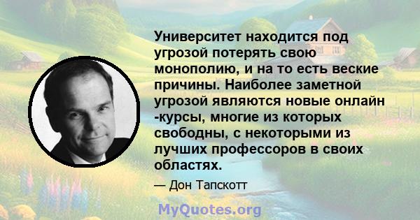 Университет находится под угрозой потерять свою монополию, и на то есть веские причины. Наиболее заметной угрозой являются новые онлайн -курсы, многие из которых свободны, с некоторыми из лучших профессоров в своих