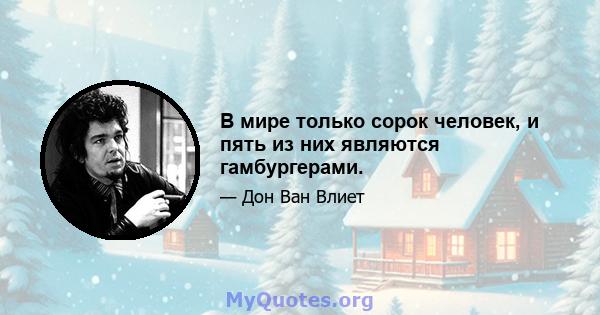 В мире только сорок человек, и пять из них являются гамбургерами.