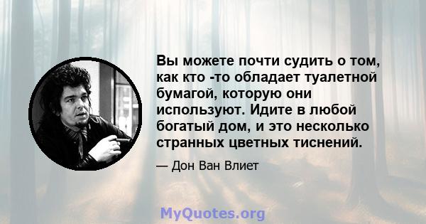 Вы можете почти судить о том, как кто -то обладает туалетной бумагой, которую они используют. Идите в любой богатый дом, и это несколько странных цветных тиснений.