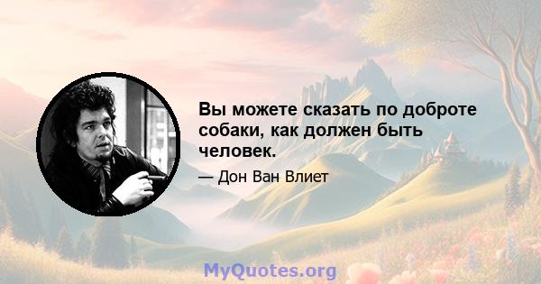 Вы можете сказать по доброте собаки, как должен быть человек.