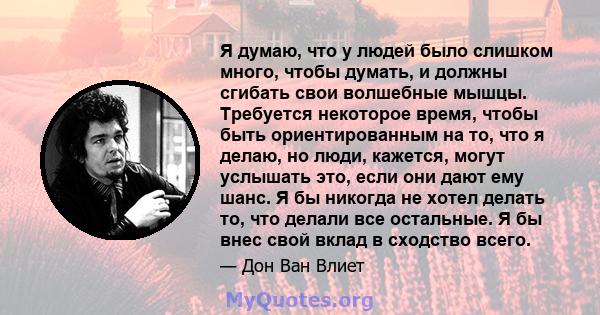 Я думаю, что у людей было слишком много, чтобы думать, и должны сгибать свои волшебные мышцы. Требуется некоторое время, чтобы быть ориентированным на то, что я делаю, но люди, кажется, могут услышать это, если они дают 