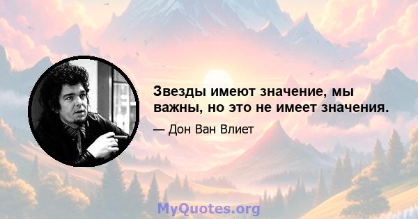 Звезды имеют значение, мы важны, но это не имеет значения.