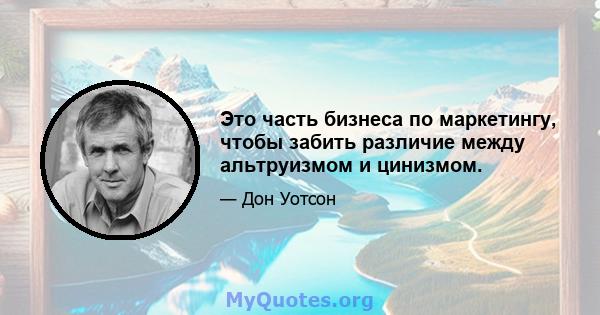 Это часть бизнеса по маркетингу, чтобы забить различие между альтруизмом и цинизмом.