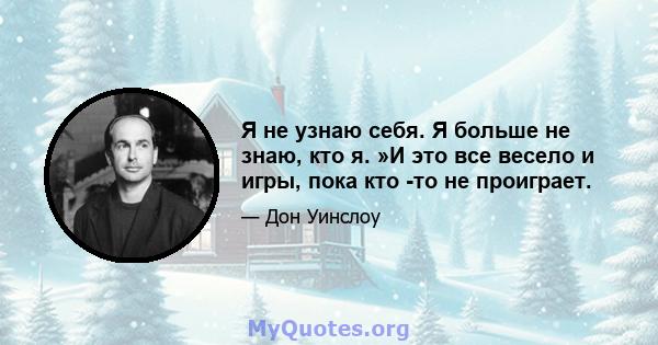 Я не узнаю себя. Я больше не знаю, кто я. »И это все весело и игры, пока кто -то не проиграет.