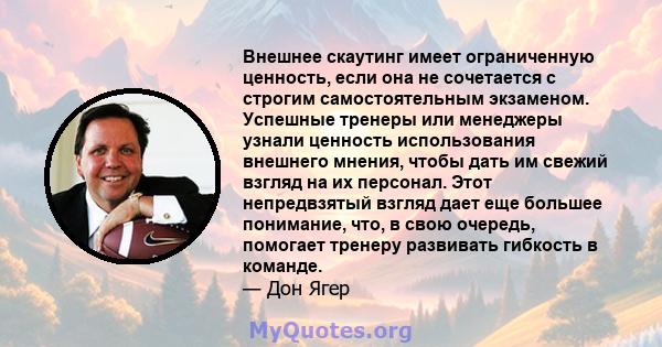 Внешнее скаутинг имеет ограниченную ценность, если она не сочетается с строгим самостоятельным экзаменом. Успешные тренеры или менеджеры узнали ценность использования внешнего мнения, чтобы дать им свежий взгляд на их