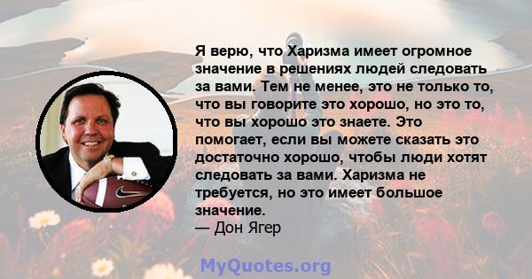 Я верю, что Харизма имеет огромное значение в решениях людей следовать за вами. Тем не менее, это не только то, что вы говорите это хорошо, но это то, что вы хорошо это знаете. Это помогает, если вы можете сказать это