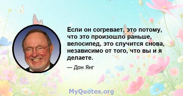 Если он согревает, это потому, что это произошло раньше, велосипед, это случится снова, независимо от того, что вы и я делаете.