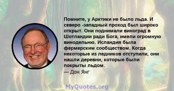 Помните, у Арктики не было льда. И северо -западный проход был широко открыт. Они поднимали виноград в Шотландии ради Бога, имели огромную винодельню. Исландия была фермерским сообществом. Когда некоторые из ледников