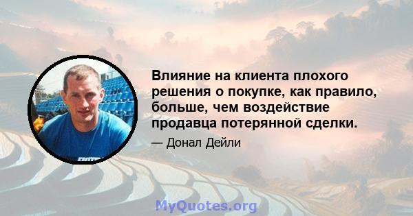 Влияние на клиента плохого решения о покупке, как правило, больше, чем воздействие продавца потерянной сделки.