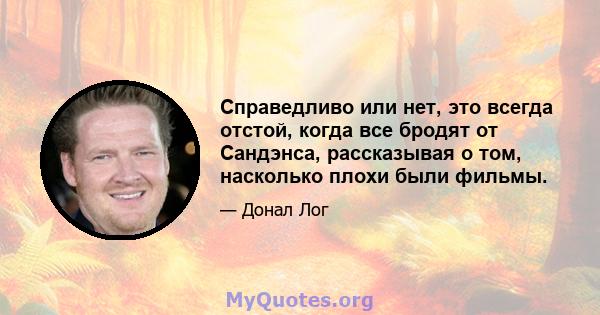 Справедливо или нет, это всегда отстой, когда все бродят от Сандэнса, рассказывая о том, насколько плохи были фильмы.