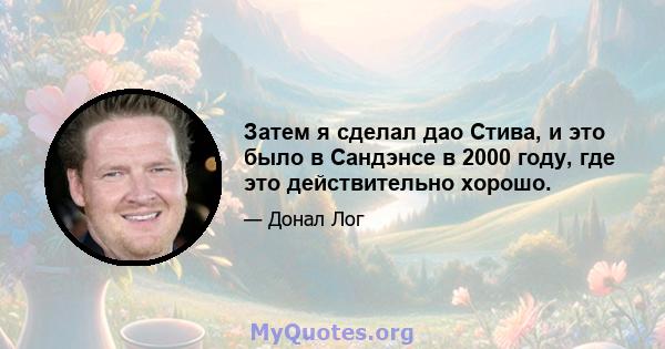 Затем я сделал дао Стива, и это было в Сандэнсе в 2000 году, где это действительно хорошо.