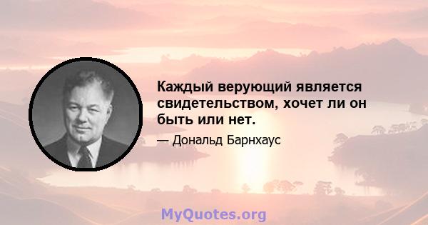 Каждый верующий является свидетельством, хочет ли он быть или нет.