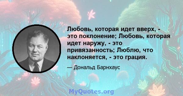 Любовь, которая идет вверх, - это поклонение; Любовь, которая идет наружу, - это привязанность; Люблю, что наклоняется, - это грация.