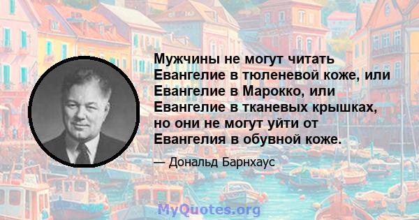 Мужчины не могут читать Евангелие в тюленевой коже, или Евангелие в Марокко, или Евангелие в тканевых крышках, но они не могут уйти от Евангелия в обувной коже.