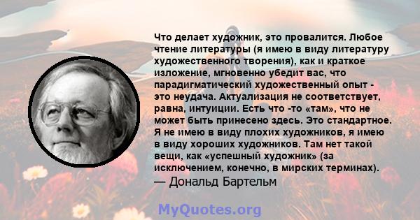 Что делает художник, это провалится. Любое чтение литературы (я имею в виду литературу художественного творения), как и краткое изложение, мгновенно убедит вас, что парадигматический художественный опыт - это неудача.