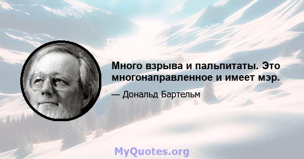 Много взрыва и пальпитаты. Это многонаправленное и имеет мэр.