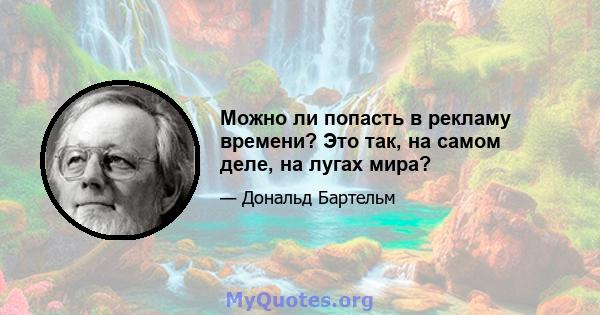 Можно ли попасть в рекламу времени? Это так, на самом деле, на лугах мира?