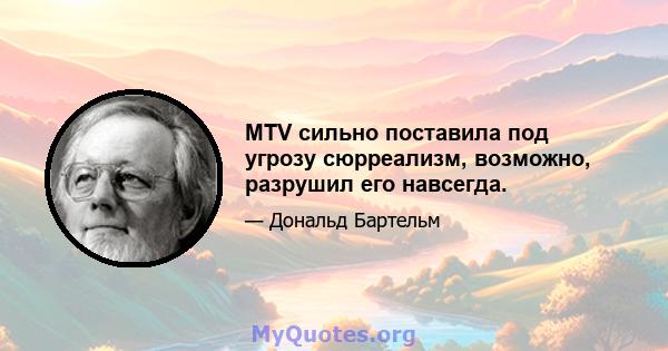 MTV сильно поставила под угрозу сюрреализм, возможно, разрушил его навсегда.