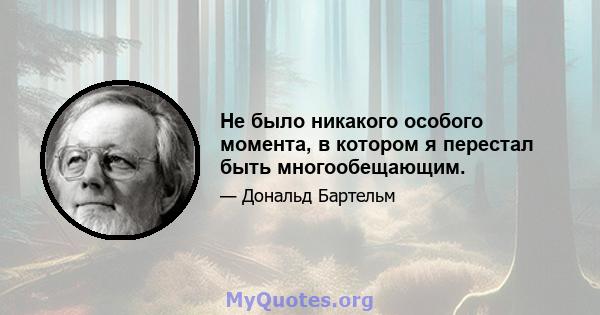 Не было никакого особого момента, в котором я перестал быть многообещающим.