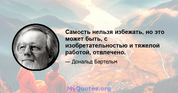 Самость нельзя избежать, но это может быть, с изобретательностью и тяжелой работой, отвлечено.